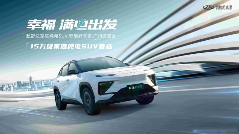 15万级家庭纯电SUV的最优选 ，奇瑞舒享家强势炸场广州品鉴会